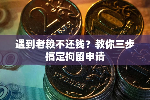 北京遇到老赖不还钱？教你三步搞定拘留申请