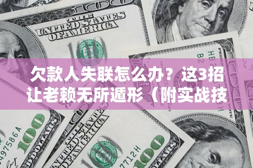 北京欠款人失联怎么办？这3招让老赖无所遁形（附实战技巧）