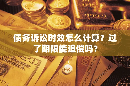 北京债务诉讼时效怎么计算？过了期限能追偿吗？