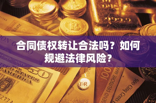 北京合同债权转让合法吗？如何规避法律风险？
