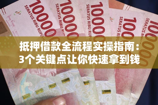 北京抵押借款全流程实操指南：3个关键点让你快速拿到钱