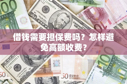 北京借钱需要担保费吗？怎样避免高额收费？