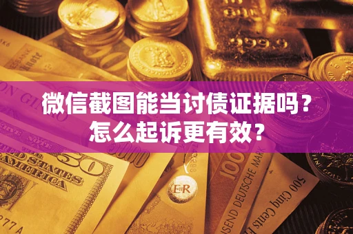 北京微信截图能当讨债证据吗？怎么起诉更有效？