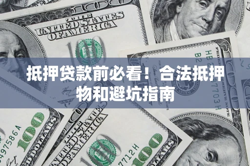 北京抵押贷款前必看！合法抵押物和避坑指南