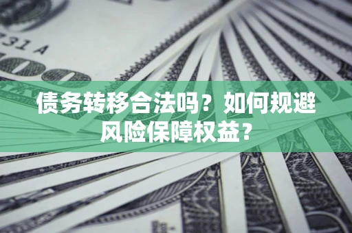 北京债务转移合法吗？如何规避风险保障权益？