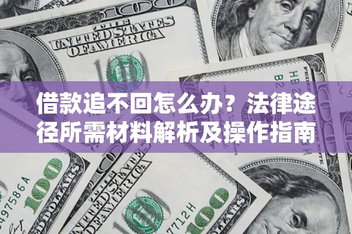 北京借款追不回怎么办？法律途径所需材料解析及操作指南