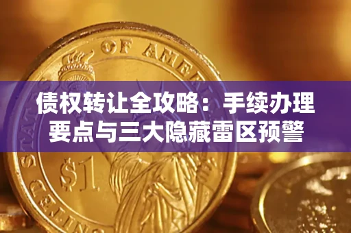 北京债权转让全攻略：手续办理要点与三大隐藏雷区预警