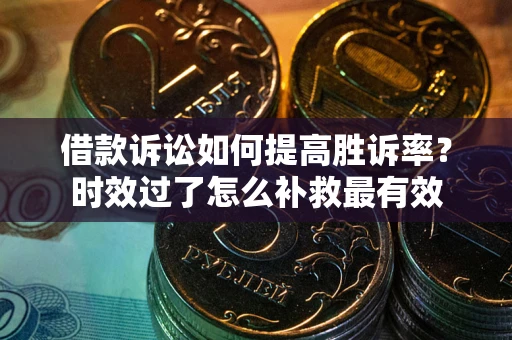 北京借款诉讼如何提高胜诉率？时效过了怎么补救最有效