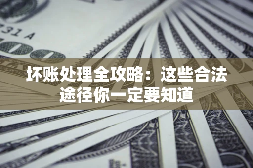 北京坏账处理全攻略：这些合法途径你一定要知道