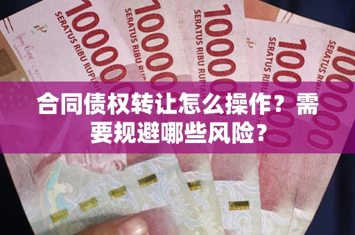 北京合同债权转让怎么操作？需要规避哪些风险？