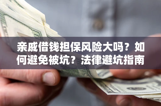 北京亲戚借钱担保风险大吗？如何避免被坑？法律避坑指南