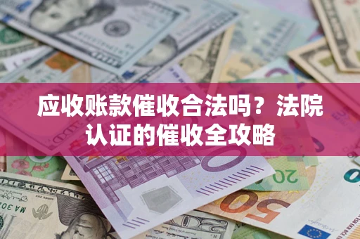 北京应收账款催收合法吗？法院认证的催收全攻略