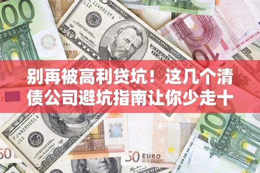 北京别再被高利贷坑！这几个清债公司避坑指南让你少走十年弯路