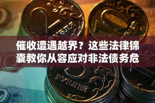 北京催收遭遇越界？这些法律锦囊教你从容应对非法债务危机