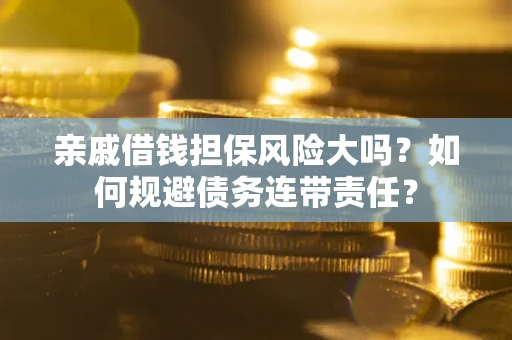 北京亲戚借钱担保风险大吗？如何规避债务连带责任？