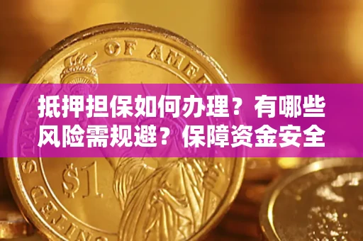 北京抵押担保如何办理？有哪些风险需规避？保障资金安全