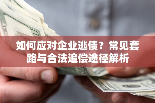 北京如何应对企业逃债？常见套路与合法追偿途径解析