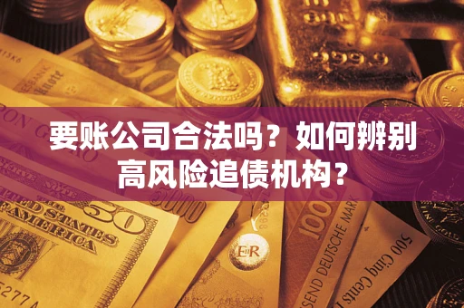 北京要账公司合法吗？如何辨别高风险追债机构？