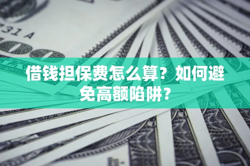 北京借钱担保费怎么算？如何避免高额陷阱？