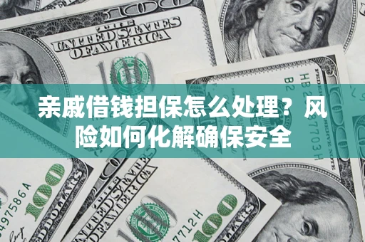 北京亲戚借钱担保怎么处理？风险如何化解确保安全