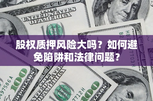 北京股权质押风险大吗？如何避免陷阱和法律问题？
