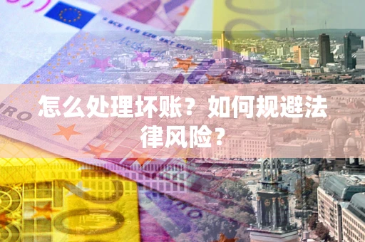 北京怎么处理坏账？如何规避法律风险？