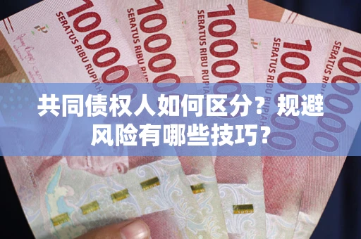 北京共同债权人如何区分？规避风险有哪些技巧？