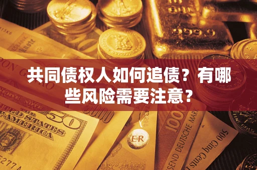 北京共同债权人如何追债？有哪些风险需要注意？