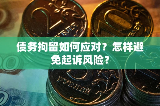 北京债务拘留如何应对？怎样避免起诉风险？