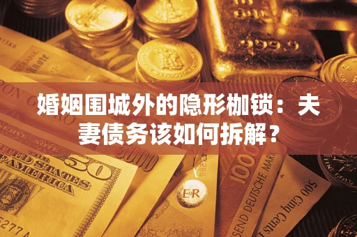 北京婚姻围城外的隐形枷锁：夫妻债务该如何拆解？