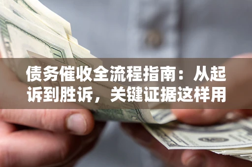 北京债务催收全流程指南：从起诉到胜诉，关键证据这样用