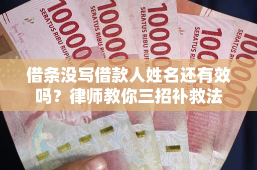 北京借条没写借款人姓名还有效吗？律师教你三招补救法