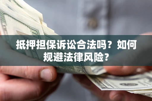 北京抵押担保诉讼合法吗？如何规避法律风险？