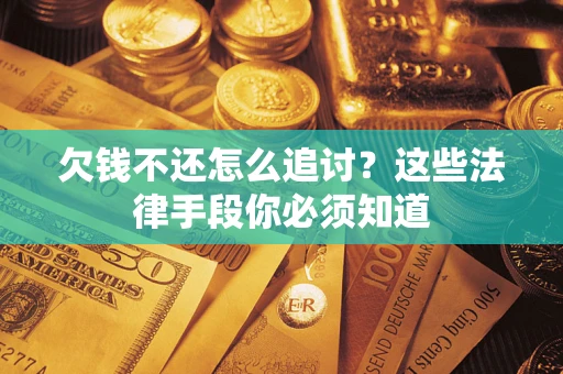 北京欠钱不还怎么追讨？这些法律手段你必须知道