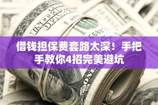 北京借钱担保费套路太深！手把手教你4招完美避坑