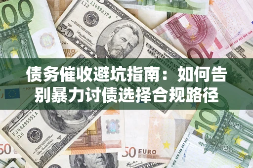 北京债务催收避坑指南：如何告别暴力讨债选择合规路径