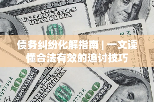 北京债务纠纷化解指南 | 一文读懂合法有效的追讨技巧
