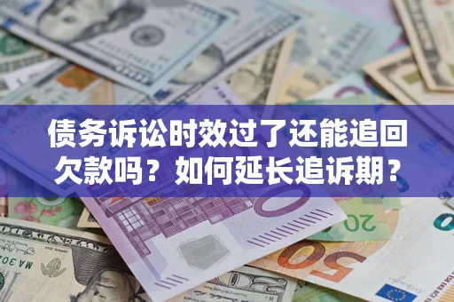 北京债务诉讼时效过了还能追回欠款吗？如何延长追诉期？
