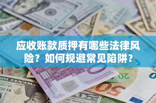 北京应收账款质押有哪些法律风险？如何规避常见陷阱？