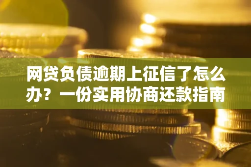北京网贷负债逾期上征信了怎么办？一份实用协商还款指南请收好