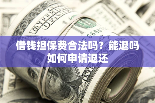 北京借钱担保费合法吗？能退吗如何申请退还
