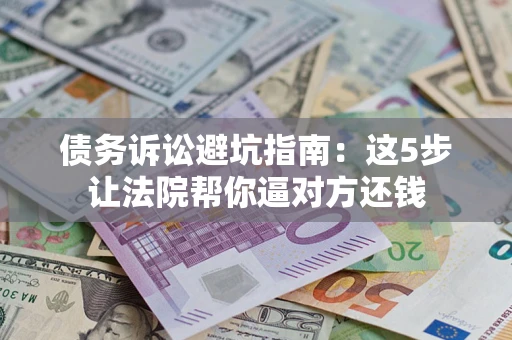 北京债务诉讼避坑指南：这5步让法院帮你逼对方还钱