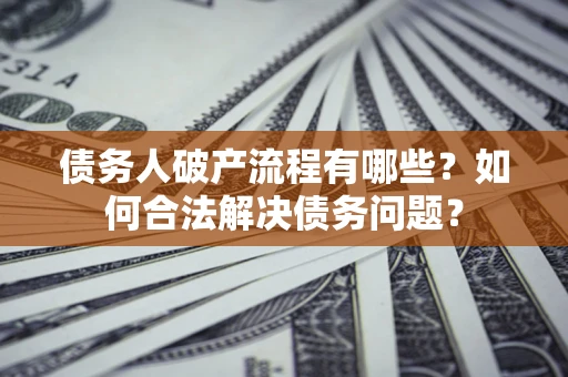 北京债务人破产流程有哪些？如何合法解决债务问题？