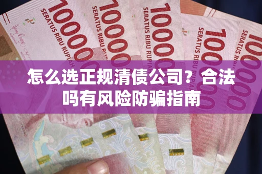 北京怎么选正规清债公司？合法吗有风险防骗指南