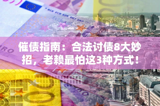 北京催债指南：合法讨债8大妙招，老赖最怕这3种方式！
