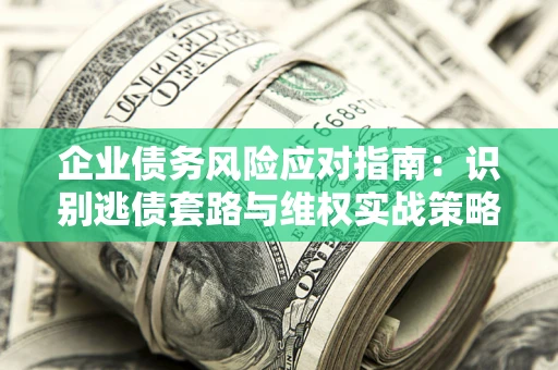 北京企业债务风险应对指南：识别逃债套路与维权实战策略