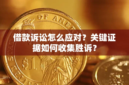 北京借款诉讼怎么应对？关键证据如何收集胜诉？