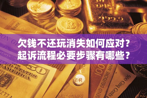 北京欠钱不还玩消失如何应对？起诉流程必要步骤有哪些？