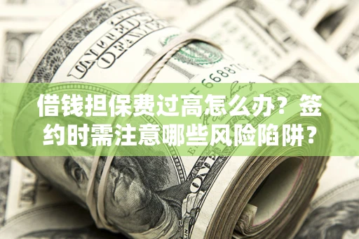 北京借钱担保费过高怎么办？签约时需注意哪些风险陷阱？