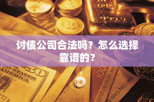 北京讨债公司合法吗？怎么选择靠谱的？